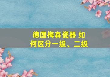 德国梅森瓷器 如何区分一级、二级